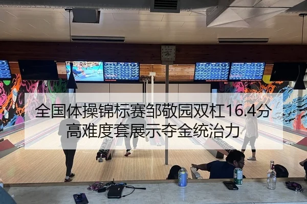 全国体操锦标赛邹敬园双杠16.4分高难度套展示夺金统治力